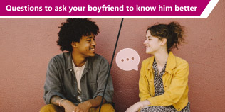 Questions to Ask your Boyfriend to Know Him Better​